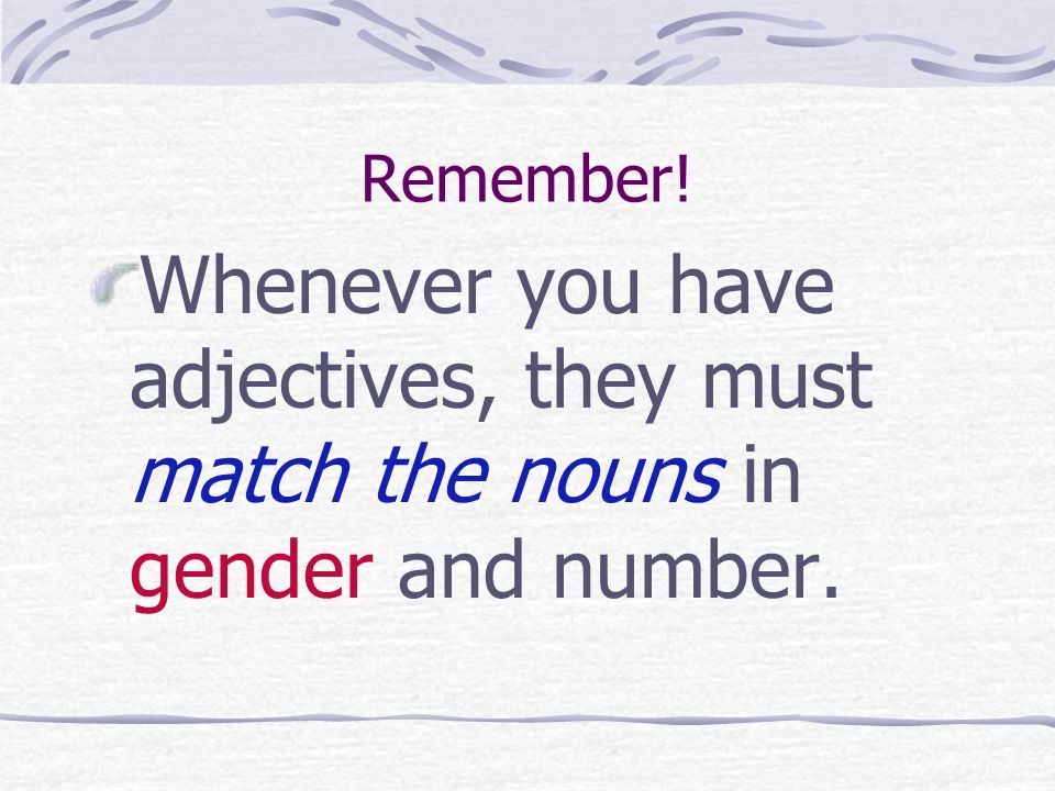 Remember! Whenever you have adjectives, they must match the nouns in gender and number.