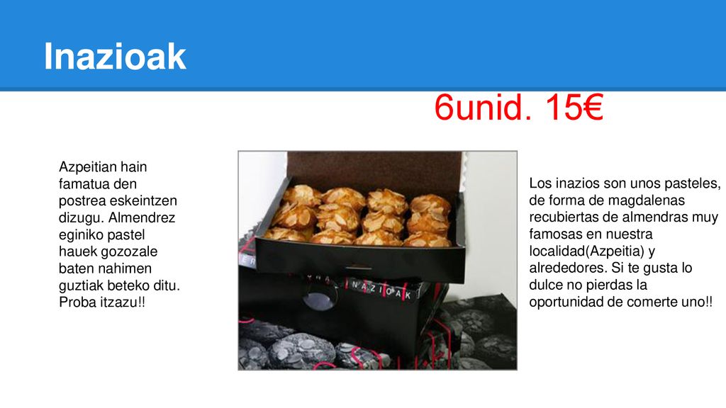 Inazioak 6unid. 15€ Azpeitian hain famatua den postrea eskeintzen dizugu. Almendrez eginiko pastel hauek gozozale baten nahimen guztiak beteko ditu.