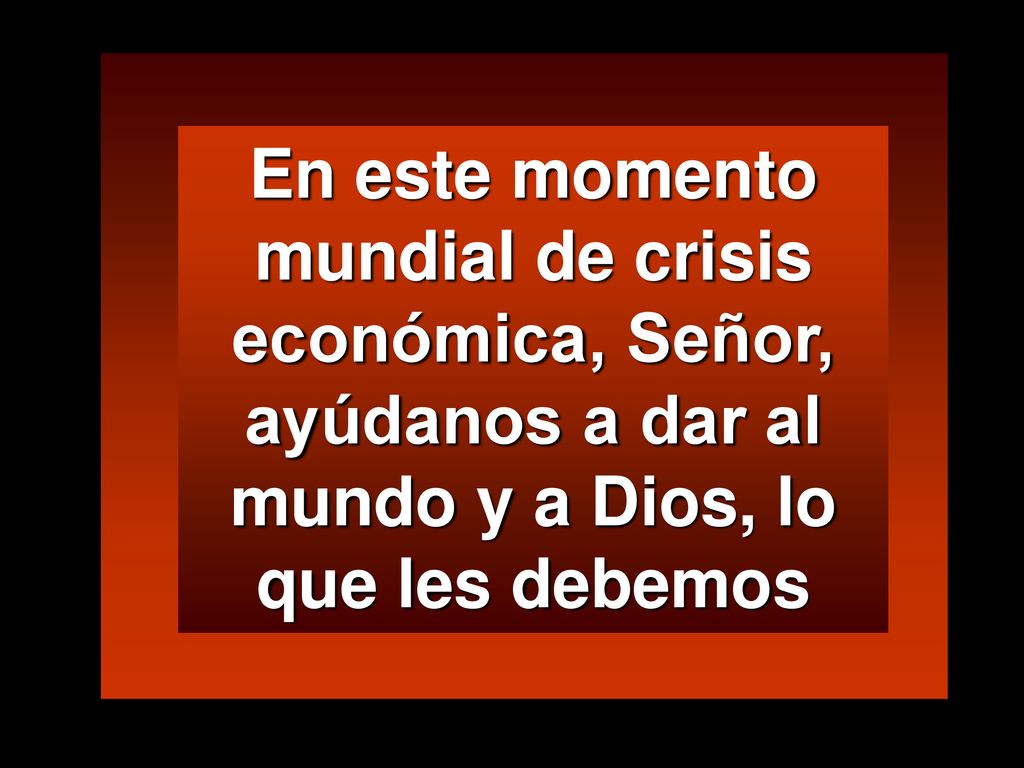 En este momento mundial de crisis económica, Señor, ayúdanos a dar al mundo y a Dios, lo que les debemos