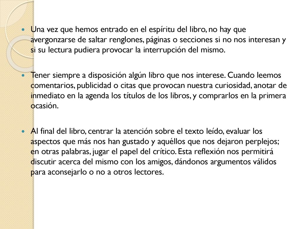 Una vez que hemos entrado en el espíritu del libro, no hay que avergonzarse de saltar renglones, páginas o secciones si no nos interesan y si su lectura pudiera provocar la interrupción del mismo.