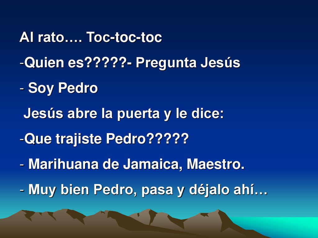 Al rato…. Toc-toc-toc Quien es - Pregunta Jesús. Soy Pedro. Jesús abre la puerta y le dice: Que trajiste Pedro