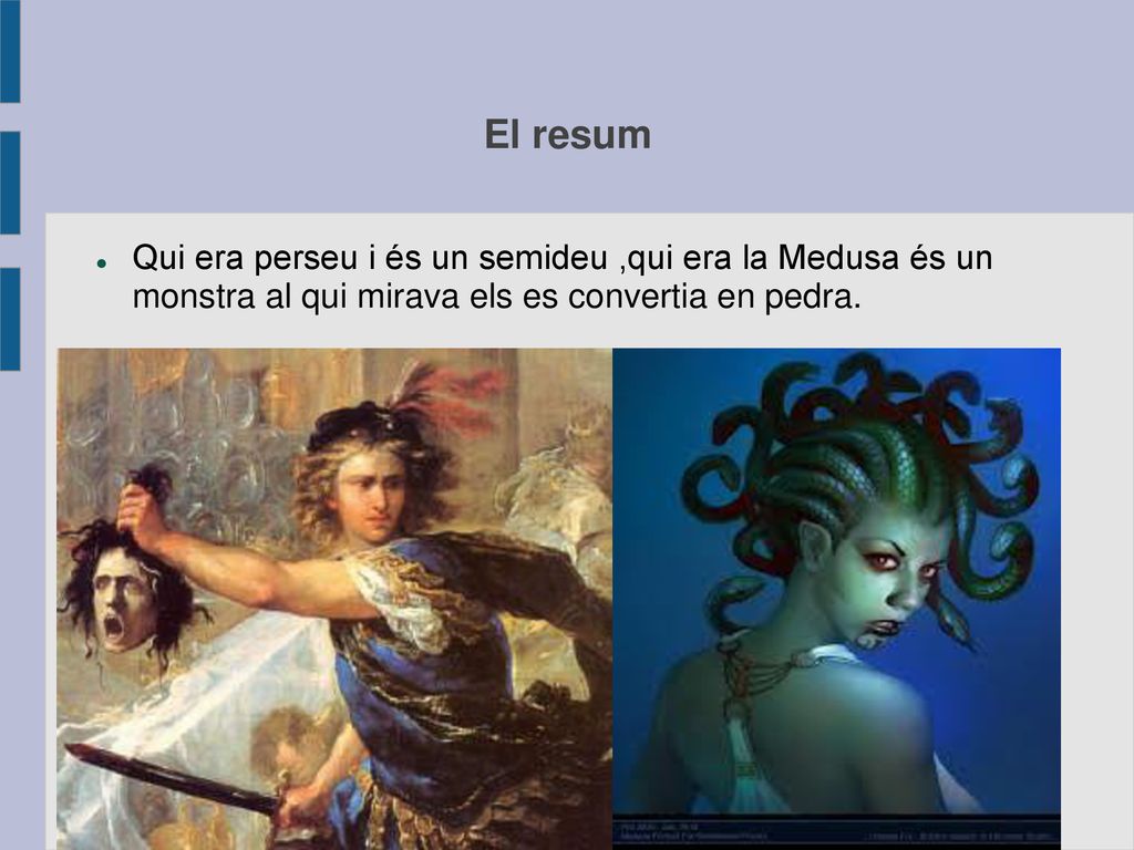 El resum Qui era perseu i és un semideu ,qui era la Medusa és un monstra al qui mirava els es convertia en pedra.