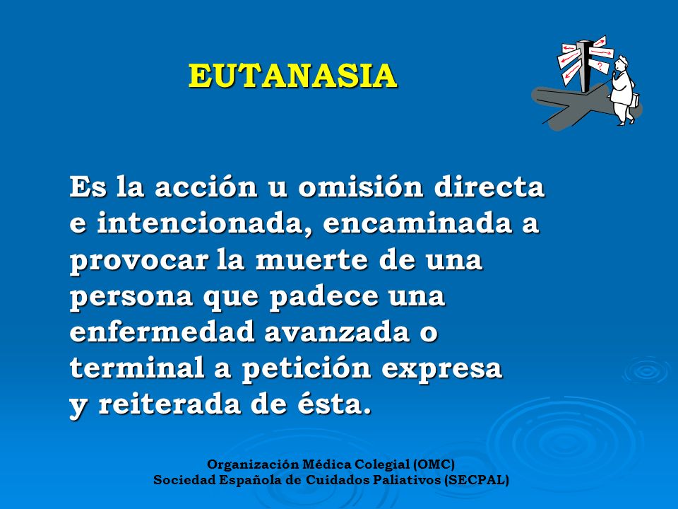 EUTANASIA Es la acción u omisión directa e intencionada, encaminada a