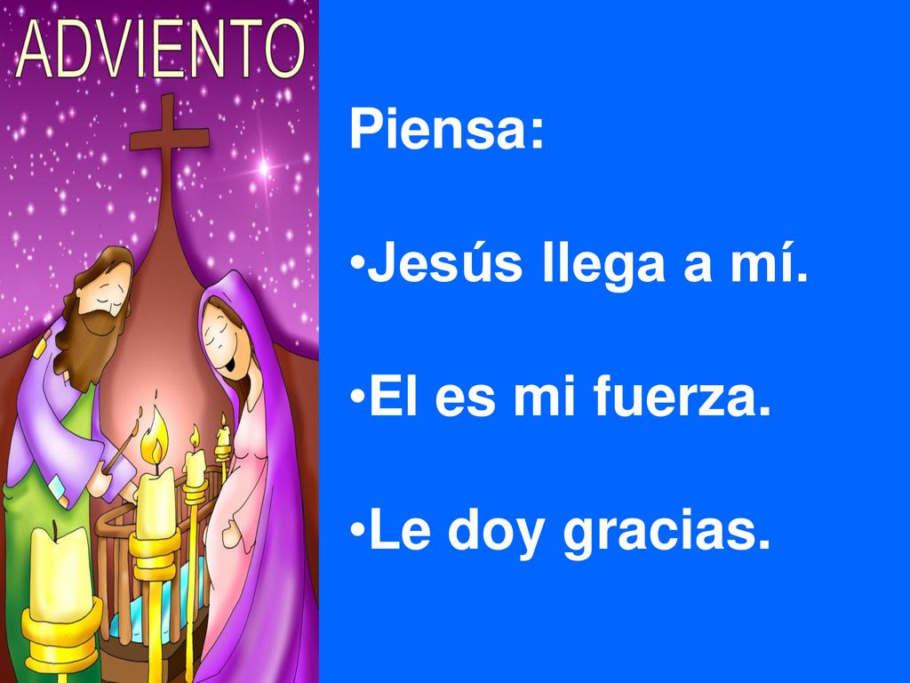 Piensa: Jesús llega a mí. El es mi fuerza. Le doy gracias.