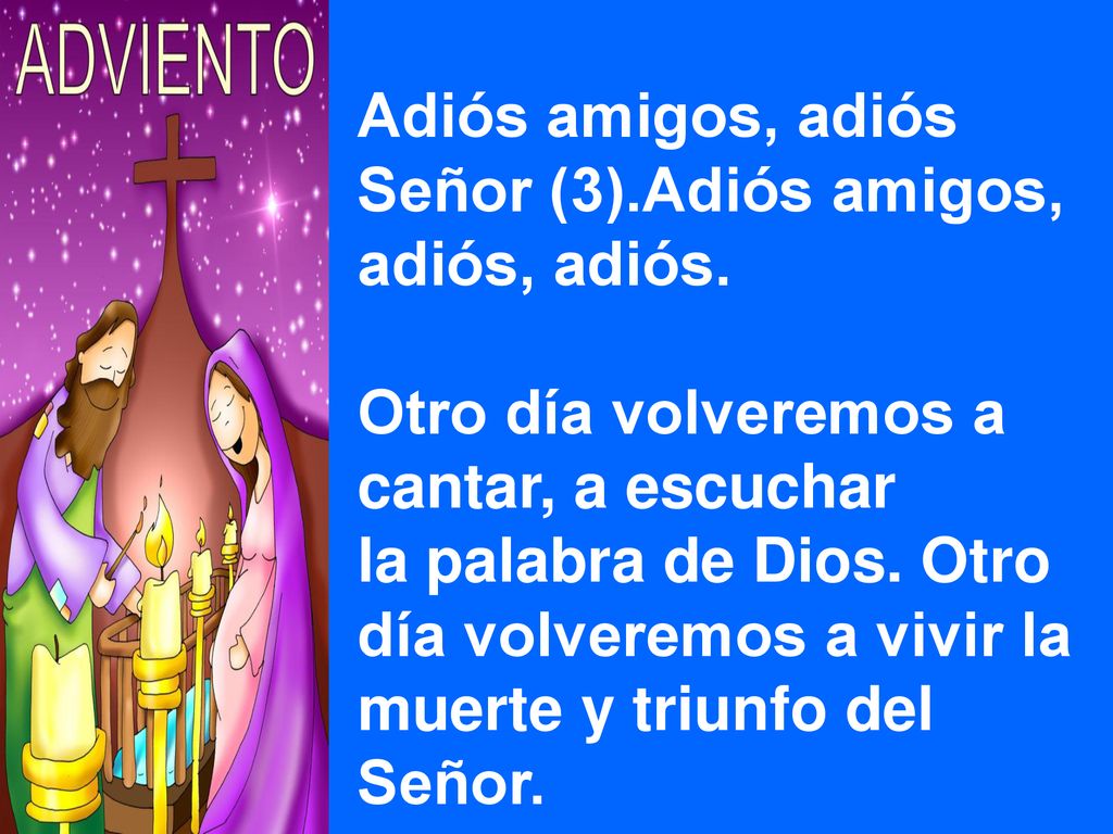 Adiós amigos, adiós Señor (3).Adiós amigos, adiós, adiós. Otro día volveremos a cantar, a escuchar.