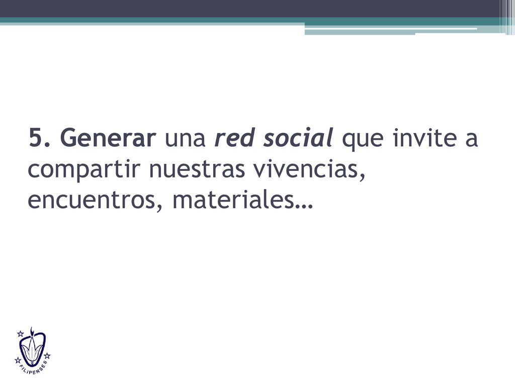 5. Generar una red social que invite a compartir nuestras vivencias, encuentros, materiales…