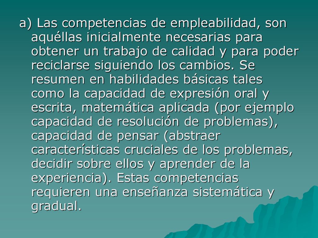 a) Las competencias de empleabilidad, son aquéllas inicialmente necesarias para obtener un trabajo de calidad y para poder reciclarse siguiendo los cambios.