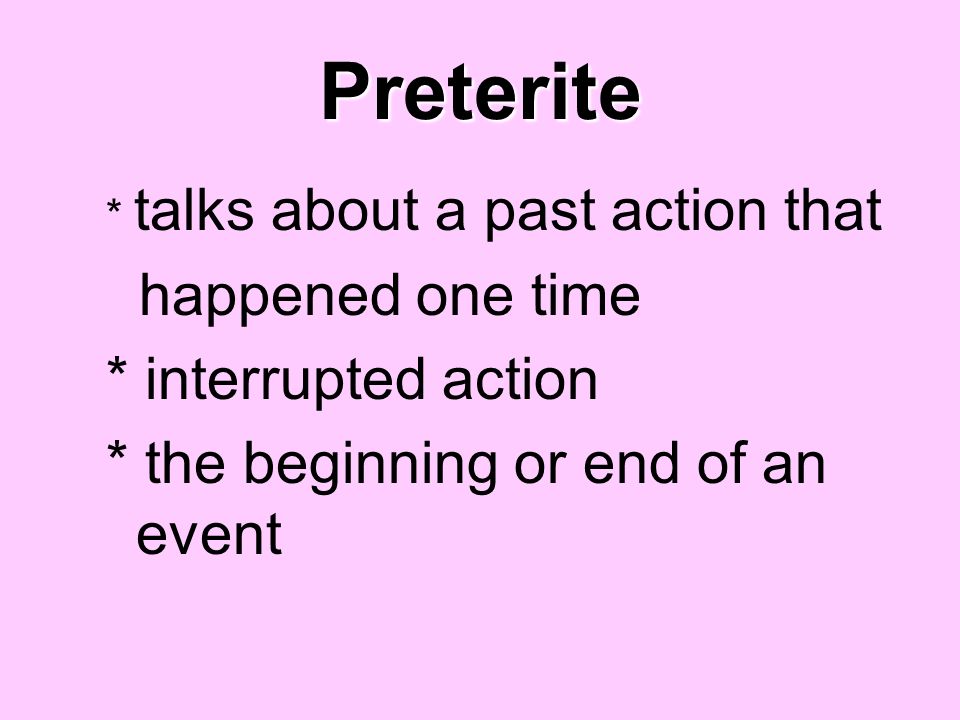 Preterite happened one time * interrupted action
