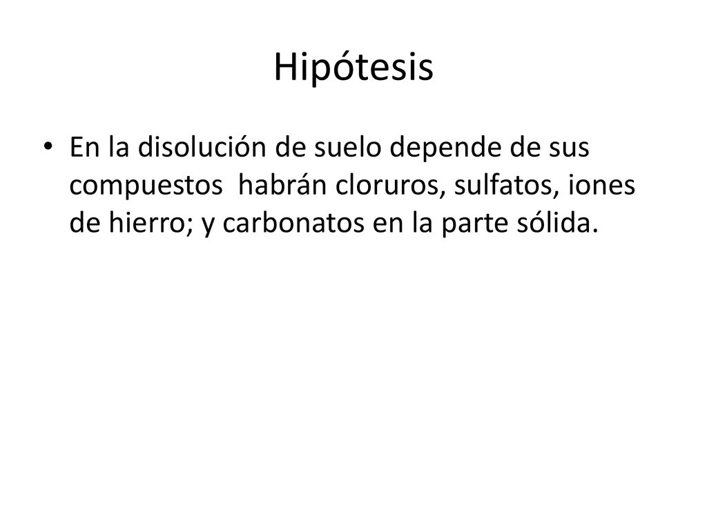 Hipótesis En la disolución de suelo depende de sus compuestos habrán cloruros, sulfatos, iones de hierro; y carbonatos en la parte sólida.