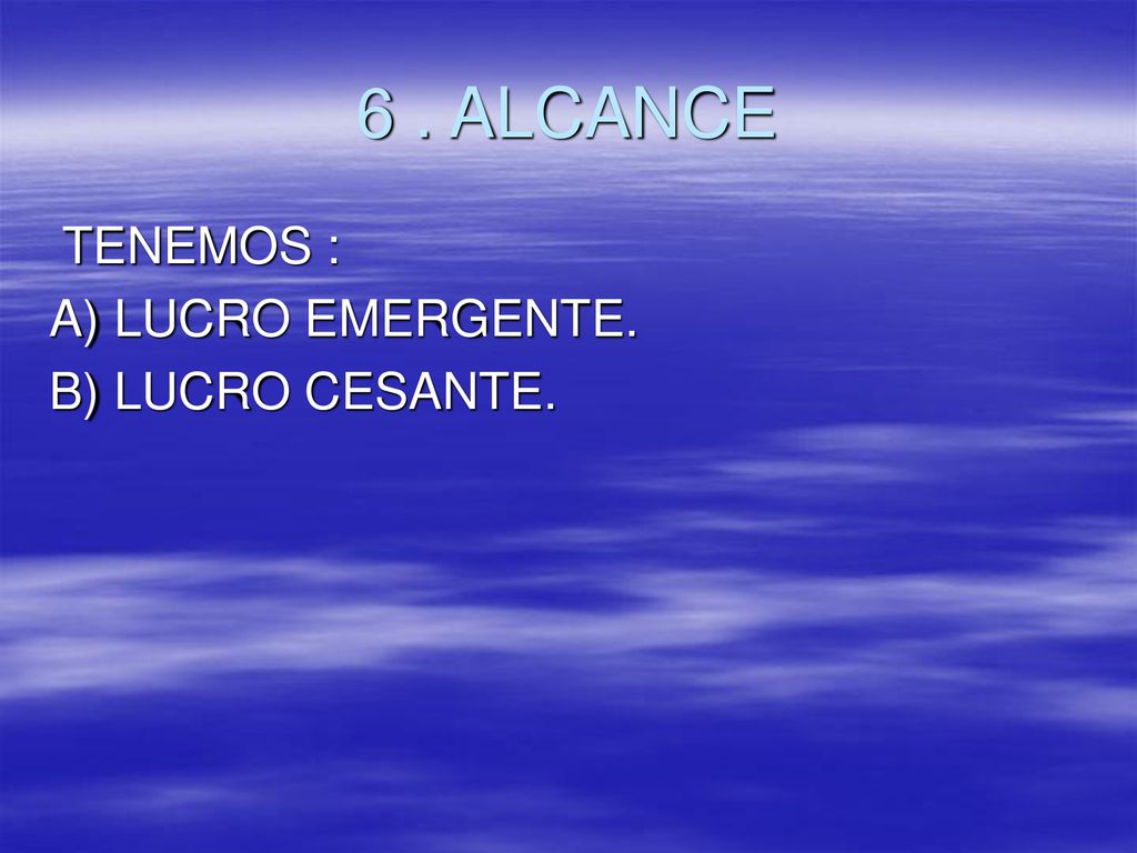 6 . ALCANCE TENEMOS : A) LUCRO EMERGENTE. B) LUCRO CESANTE.