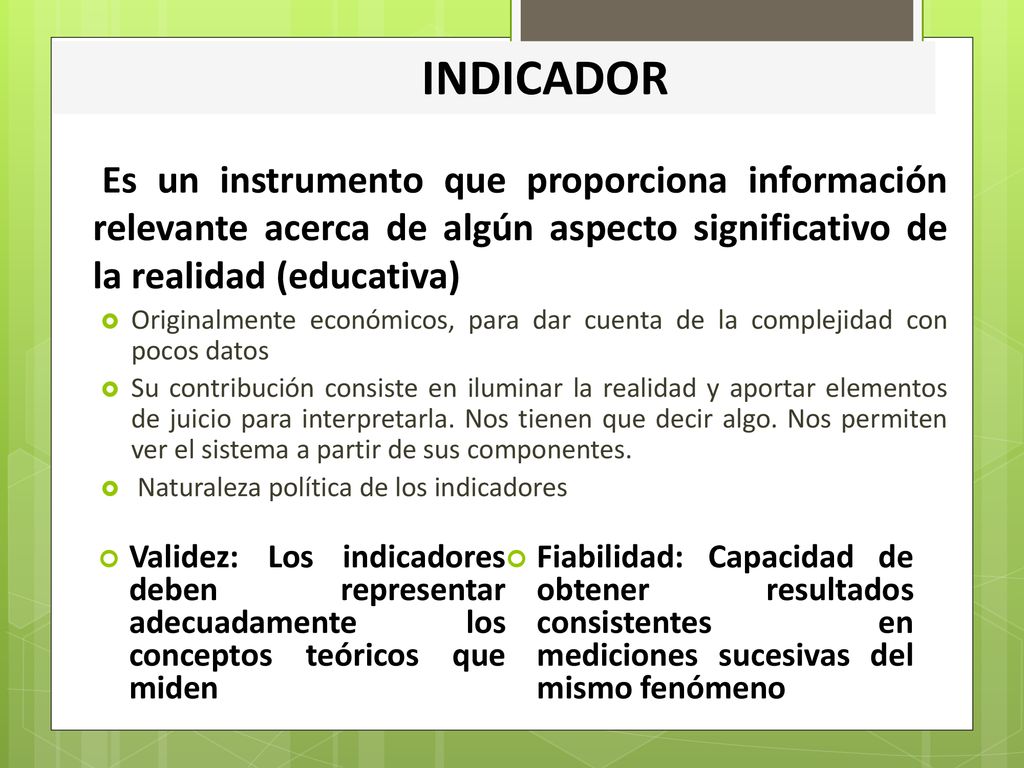 INDICADOR Es un instrumento que proporciona información relevante acerca de algún aspecto significativo de la realidad (educativa)
