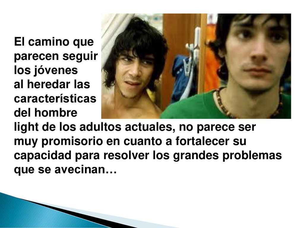 El camino que parecen seguir. los jóvenes. al heredar las. características. del hombre. light de los adultos actuales, no parece ser.