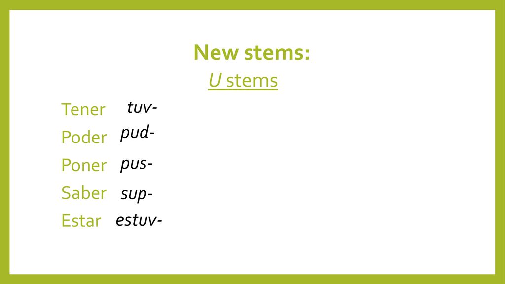 New stems: U stems Tener Poder Poner Saber Estar tuv- pud- pus- sup-