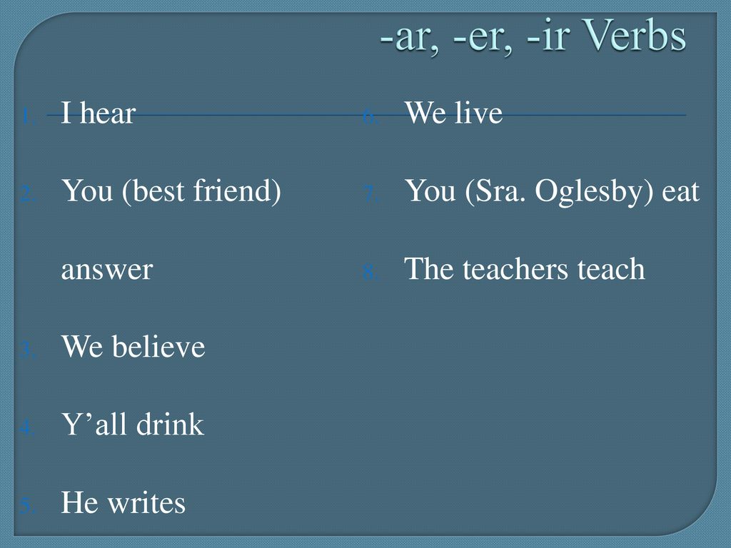 -ar, -er, -ir Verbs I hear We live You (best friend) answer