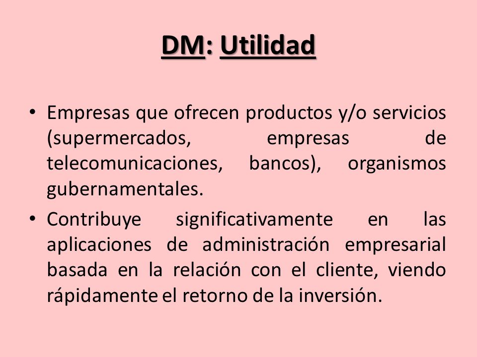DM: Utilidad Empresas que ofrecen productos y/o servicios (supermercados, empresas de telecomunicaciones, bancos), organismos gubernamentales.