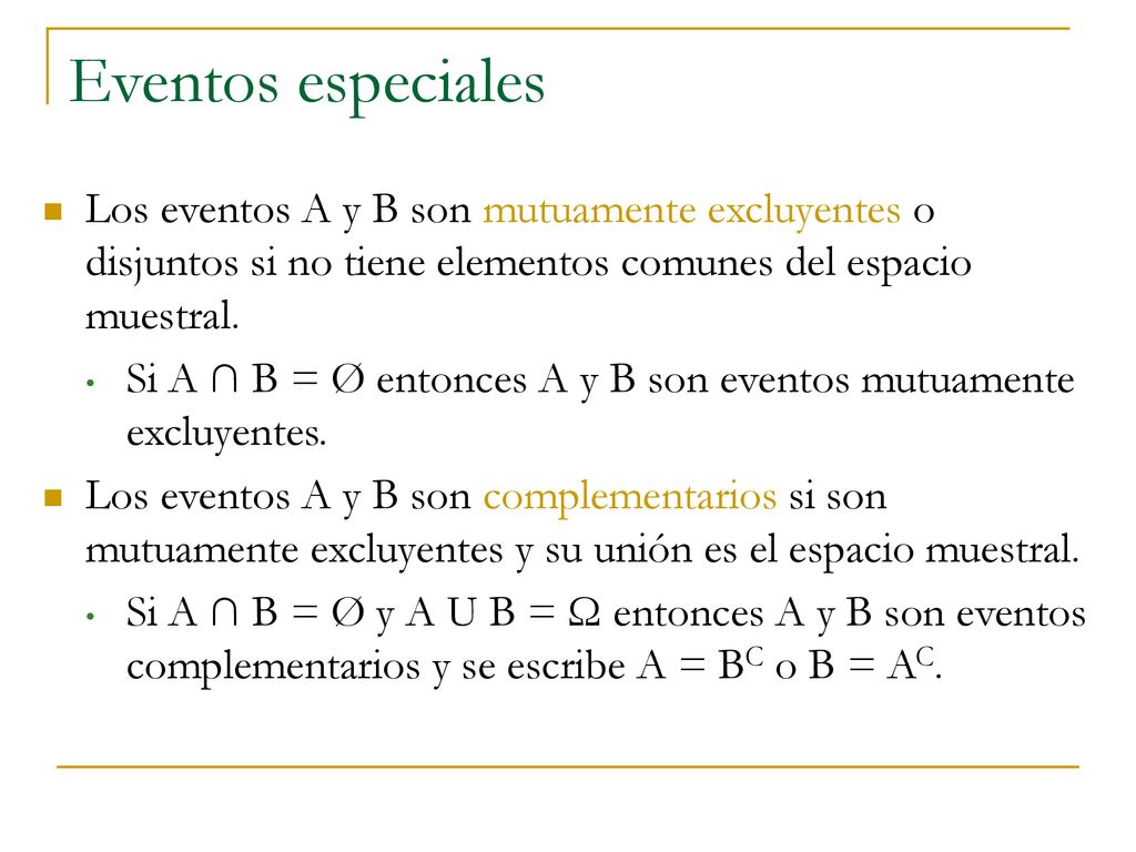 Eventos especiales Los eventos A y B son mutuamente excluyentes o disjuntos si no tiene elementos comunes del espacio muestral.