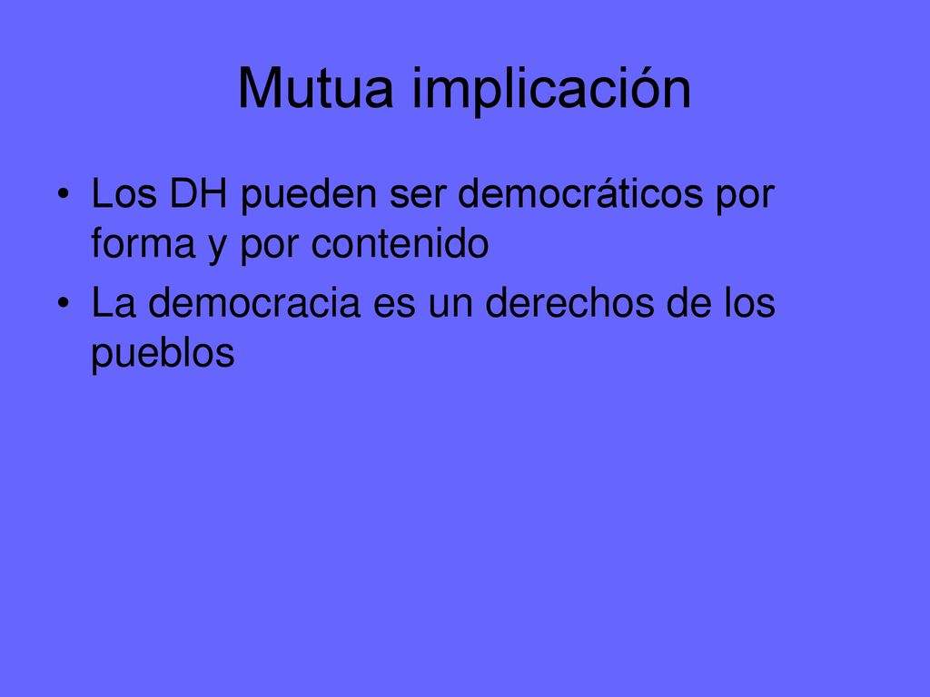 Mutua implicación Los DH pueden ser democráticos por forma y por contenido.