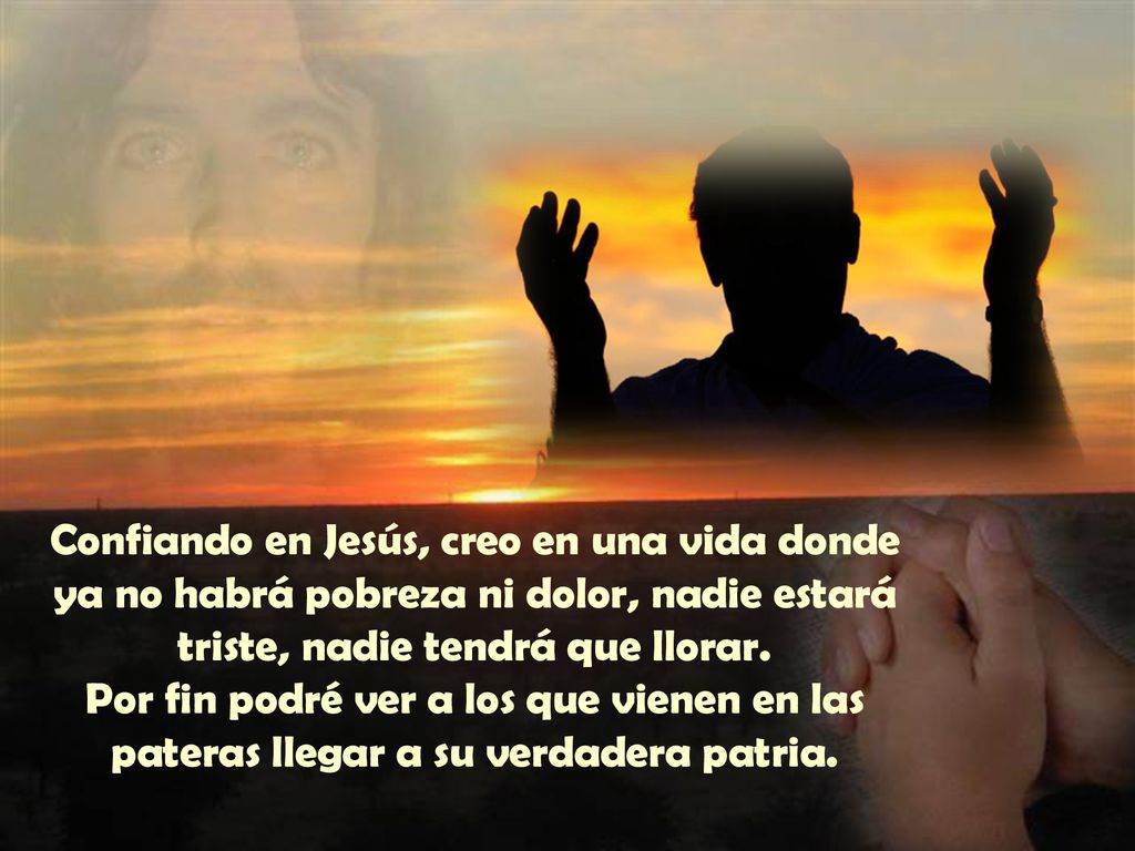 Confiando en Jesús, creo en una vida donde ya no habrá pobreza ni dolor, nadie estará triste, nadie tendrá que llorar.