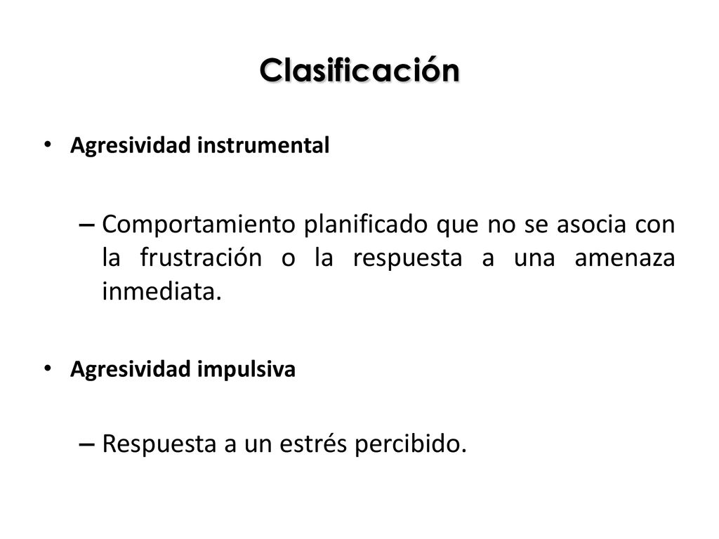 Clasificación Agresividad instrumental. Comportamiento planificado que no se asocia con la frustración o la respuesta a una amenaza inmediata.