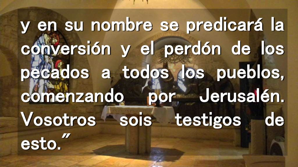 y en su nombre se predicará la conversión y el perdón de los pecados a todos los pueblos, comenzando por Jerusalén.