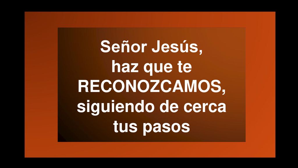 Señor Jesús, haz que te RECONOZCAMOS, siguiendo de cerca