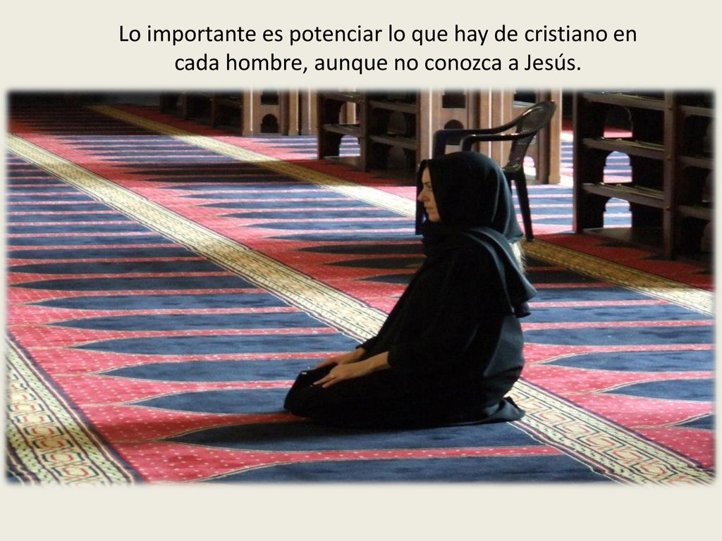 Lo importante es potenciar lo que hay de cristiano en cada hombre, aunque no conozca a Jesús.