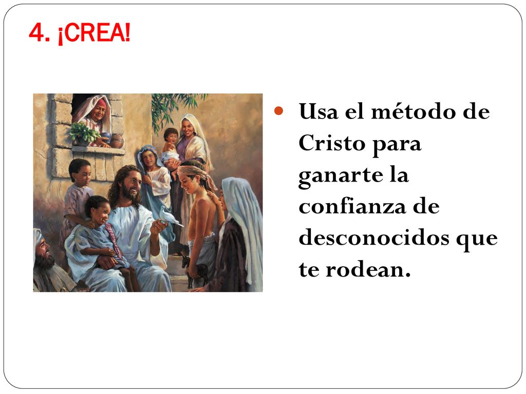4. ¡CREA! Usa el método de Cristo para ganarte la confianza de desconocidos que te rodean.
