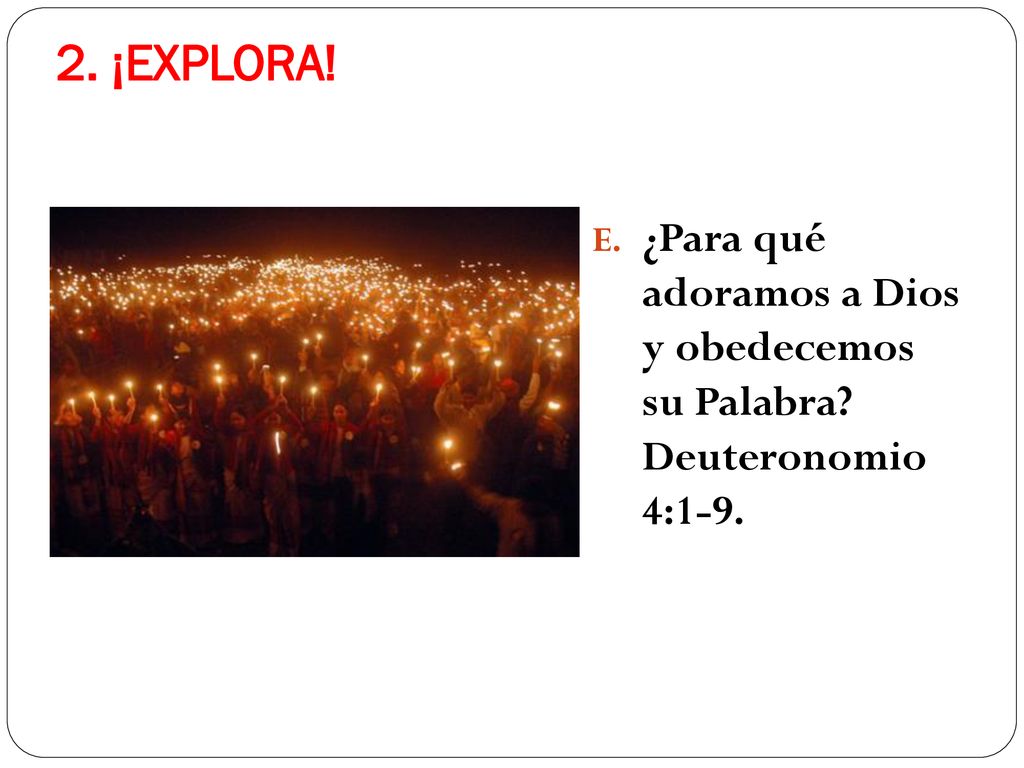 2. ¡EXPLORA! ¿Para qué adoramos a Dios y obedecemos su Palabra Deuteronomio 4:1-9.