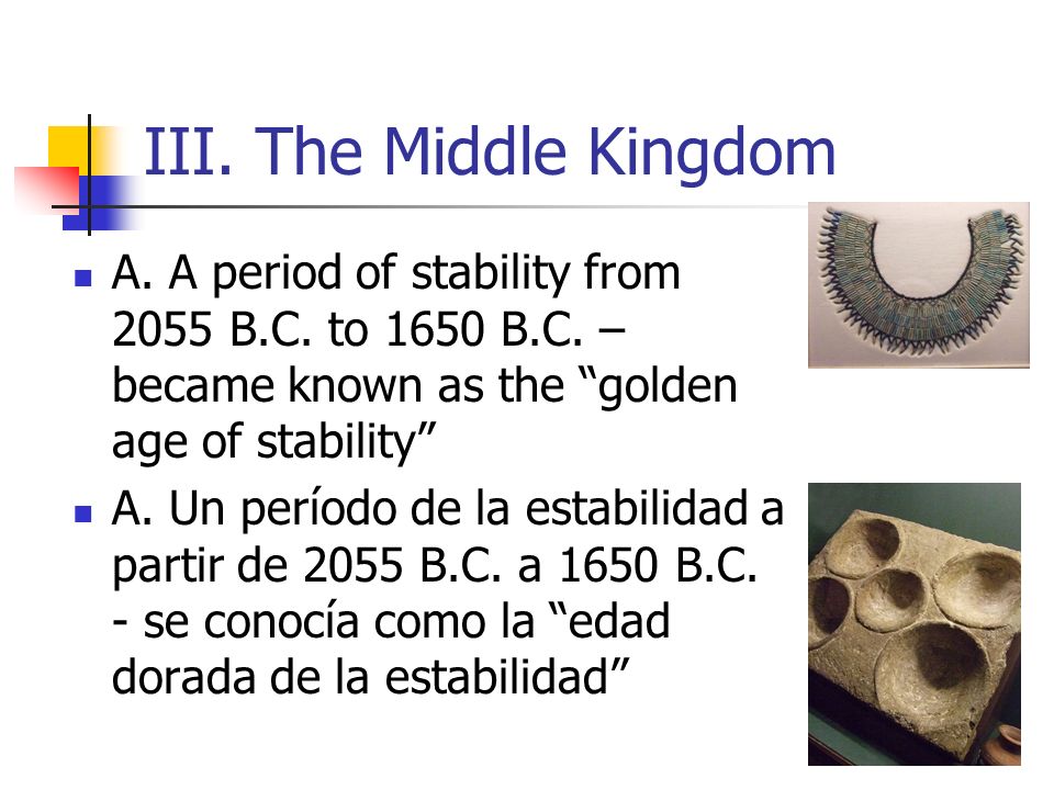 III. The Middle Kingdom A. A period of stability from 2055 B.C. to 1650 B.C. – became known as the golden age of stability