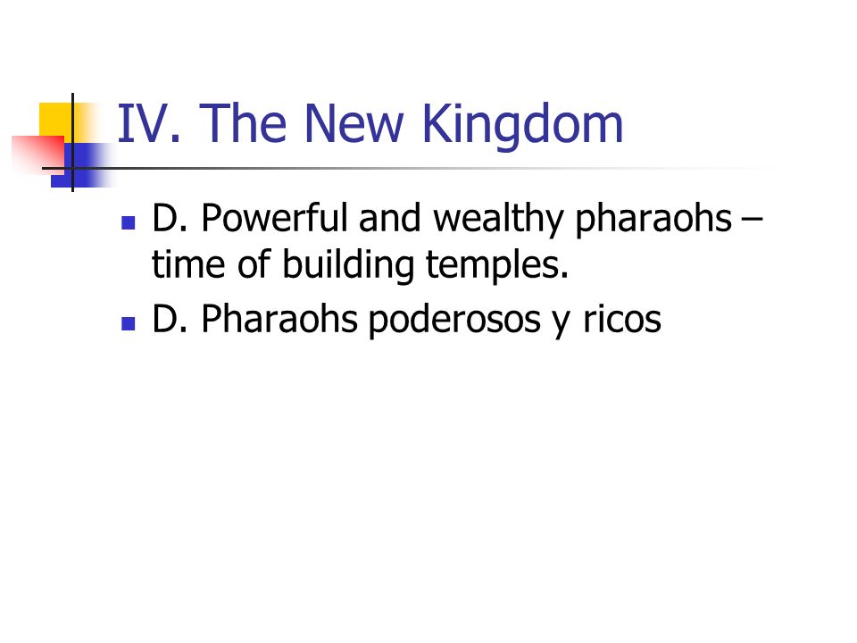 IV. The New Kingdom D. Powerful and wealthy pharaohs – time of building temples.