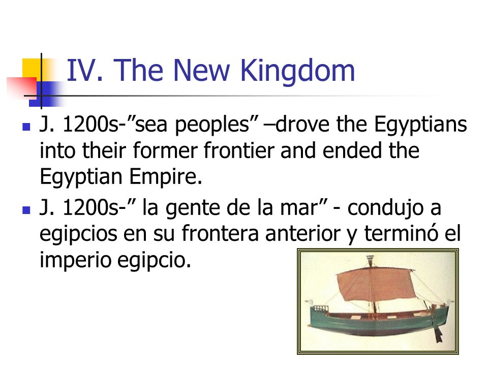 IV. The New Kingdom J. 1200s- sea peoples –drove the Egyptians into their former frontier and ended the Egyptian Empire.