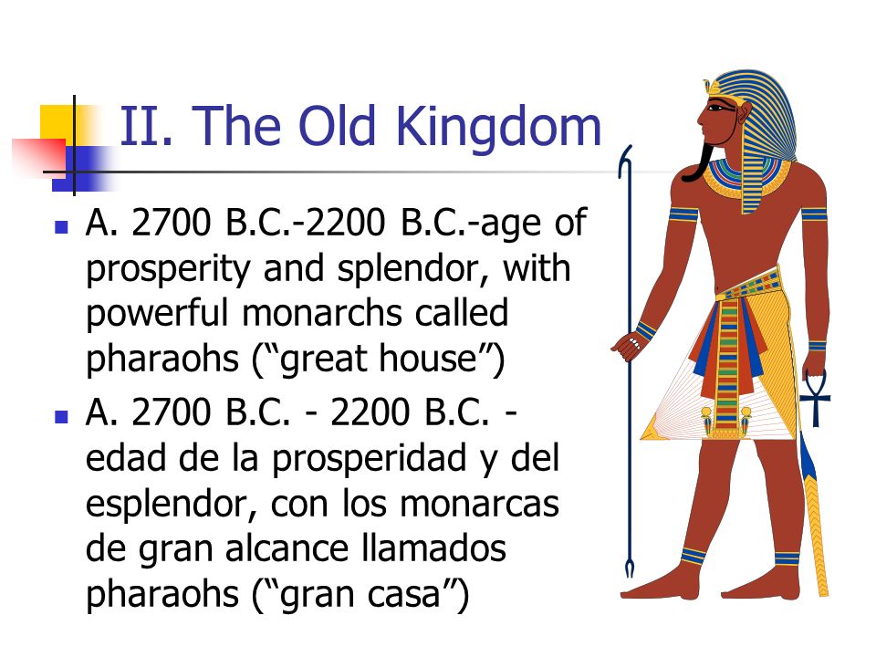 II. The Old Kingdom A B.C B.C.-age of prosperity and splendor, with powerful monarchs called pharaohs ( great house )