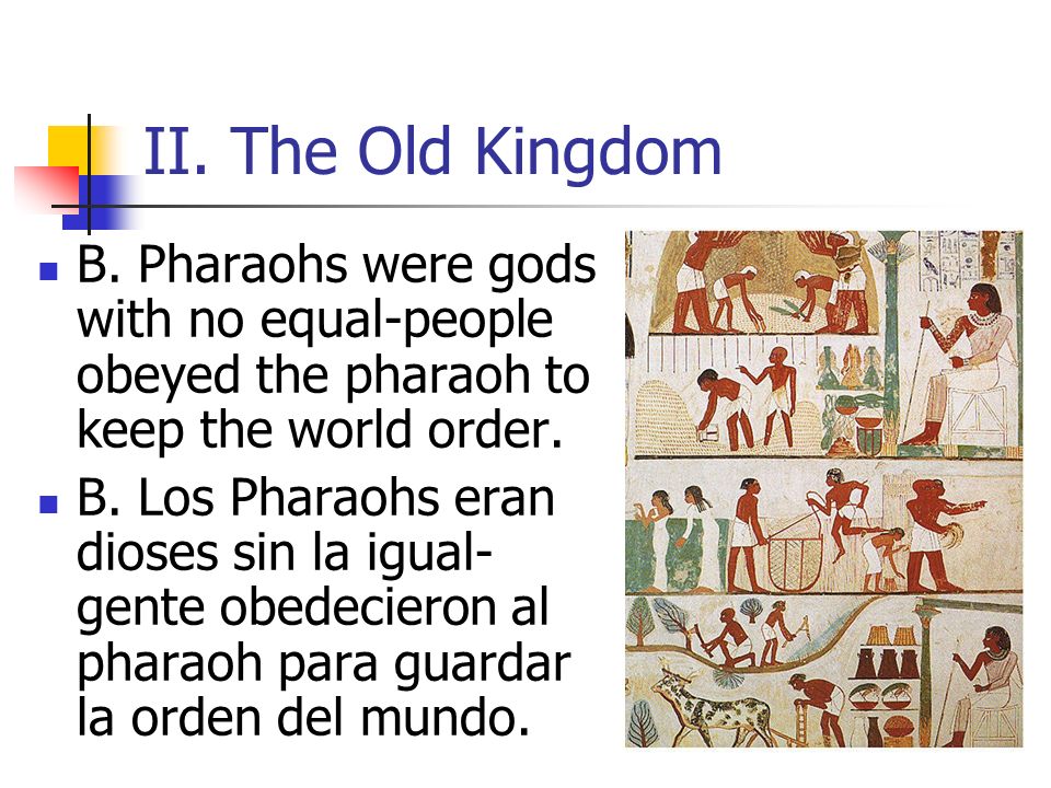 II. The Old Kingdom B. Pharaohs were gods with no equal-people obeyed the pharaoh to keep the world order.