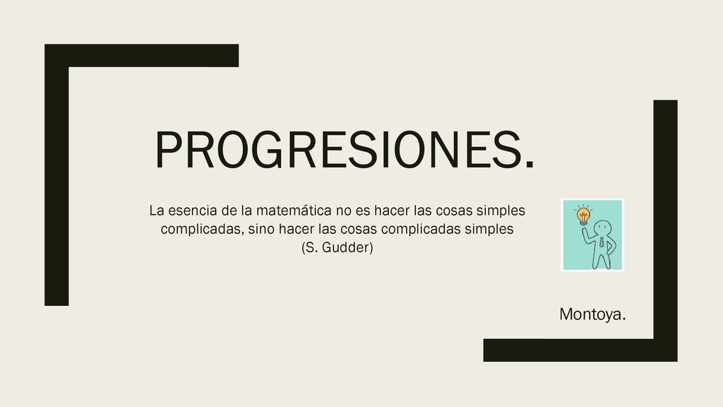 Progresiones. La esencia de la matemática no es hacer las cosas simples complicadas, sino hacer las cosas complicadas simples.