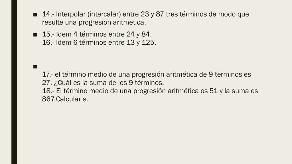 14.- Interpolar (intercalar) entre 23 y 87 tres términos de modo que resulte una progresión aritmética.