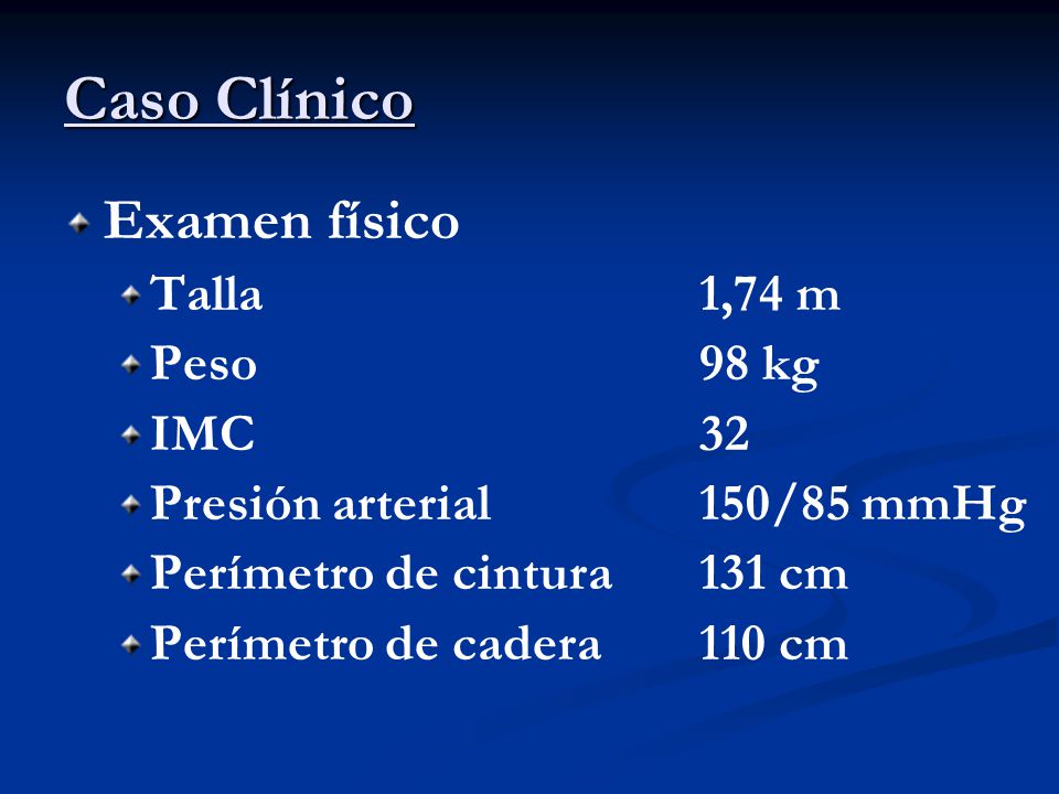 Caso Clínico Examen físico Talla 1,74 m Peso 98 kg IMC 32
