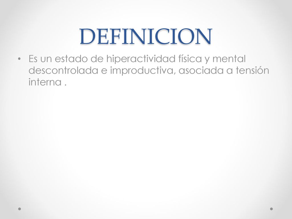 DEFINICION Es un estado de hiperactividad física y mental descontrolada e improductiva, asociada a tensión interna .