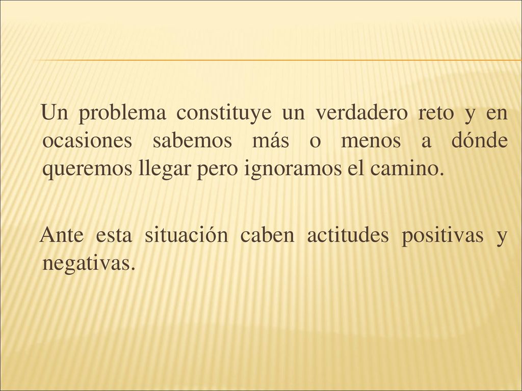 Un problema constituye un verdadero reto y en ocasiones sabemos más o menos a dónde queremos llegar pero ignoramos el camino.