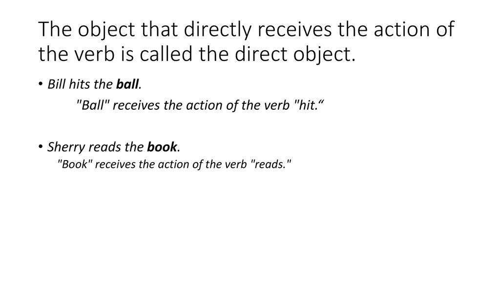 The object that directly receives the action of the verb is called the direct object.