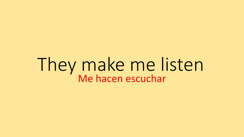 They make me listen Me hacen escuchar