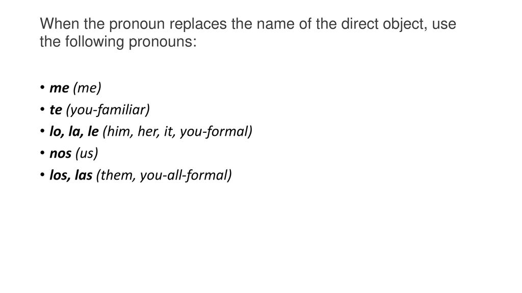 When the pronoun replaces the name of the direct object, use the following pronouns: