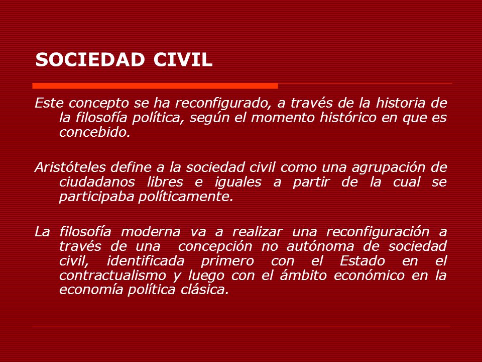 SOCIEDAD CIVIL Este concepto se ha reconfigurado, a través de la historia de la filosofía política, según el momento histórico en que es concebido.