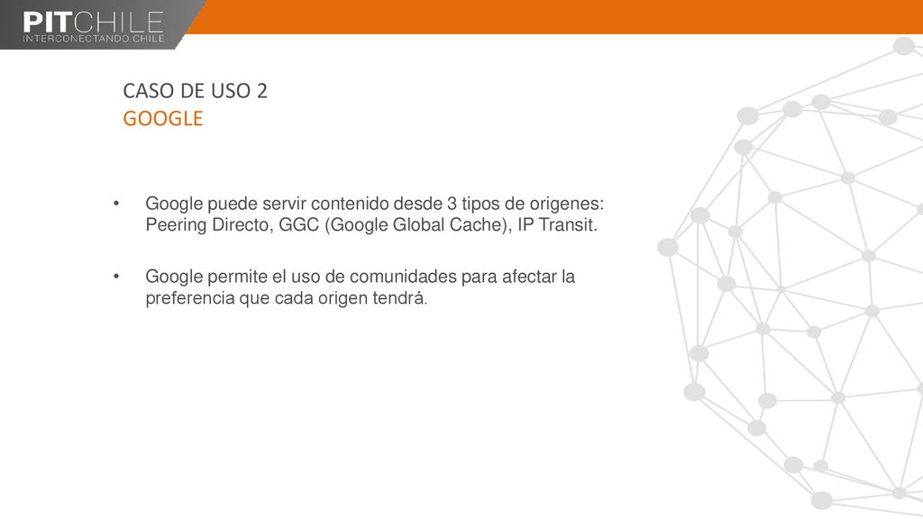 CASO DE USO 2 GOOGLE Google puede servir contenido desde 3 tipos de origenes: Peering Directo, GGC (Google Global Cache), IP Transit.