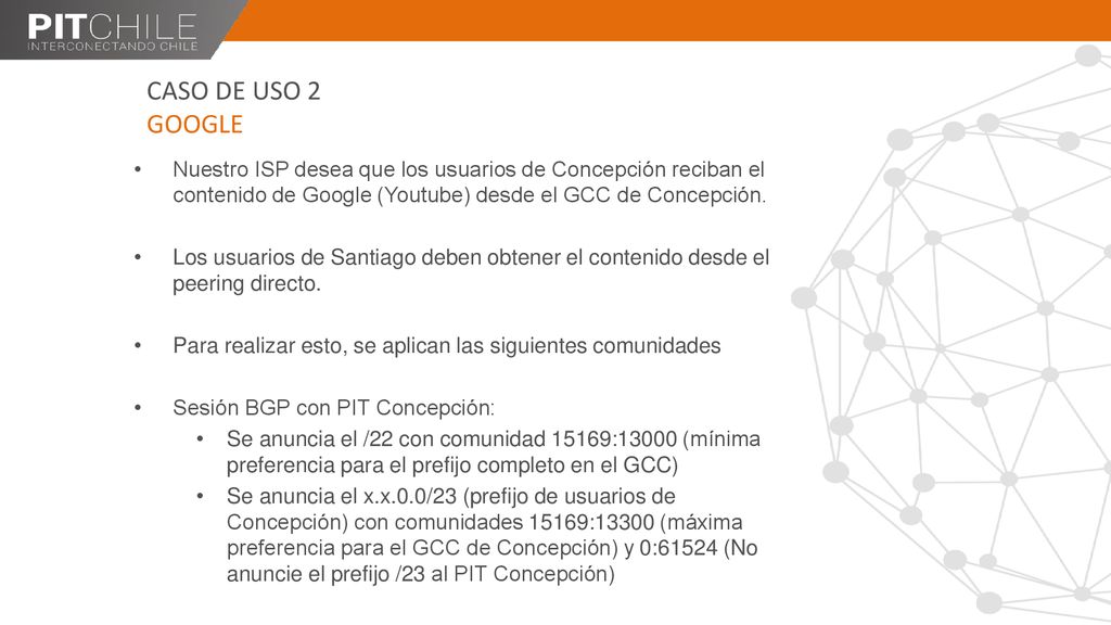 CASO DE USO 2 GOOGLE Nuestro ISP desea que los usuarios de Concepción reciban el contenido de Google (Youtube) desde el GCC de Concepción.