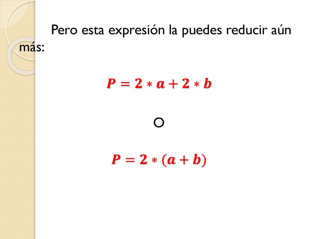 Pero esta expresión la puedes reducir aún más: 𝑷=𝟐∗𝒂+𝟐∗𝒃 O 𝑷=𝟐∗(𝒂+𝒃)