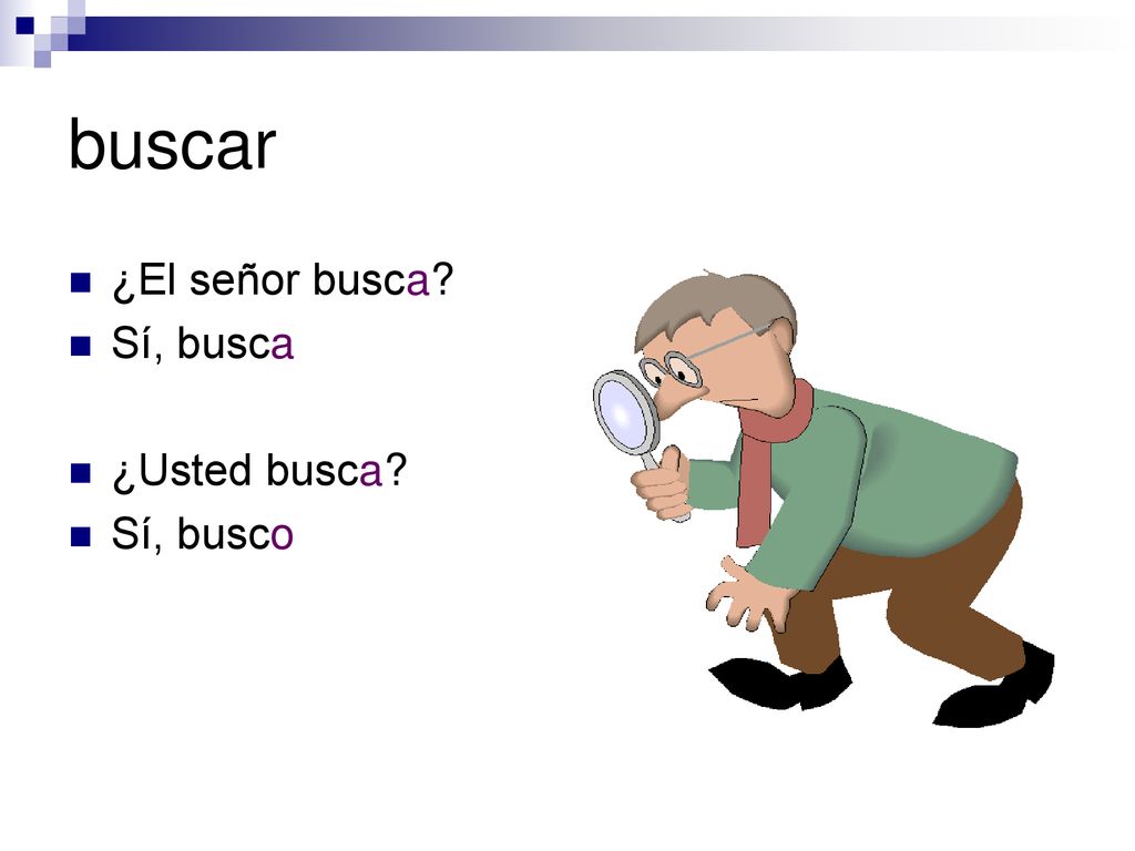 buscar ¿El señor busca Sí, busca ¿Usted busca Sí, busco