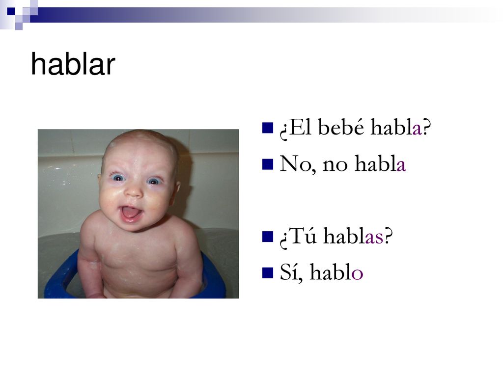 hablar ¿El bebé habla No, no habla ¿Tú hablas Sí, hablo