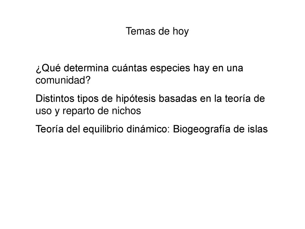Temas de hoy ¿Qué determina cuántas especies hay en una comunidad Distintos tipos de hipótesis basadas en la teoría de uso y reparto de nichos.