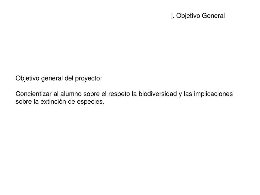 Objetivo general del proyecto: Concientizar al alumno sobre el respeto la biodiversidad y las implicaciones sobre la extinción de especies.