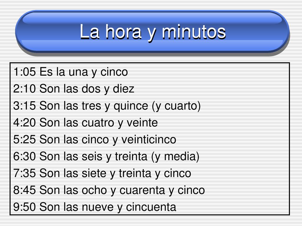 La hora y minutos 1:05 Es la una y cinco 2:10 Son las dos y diez
